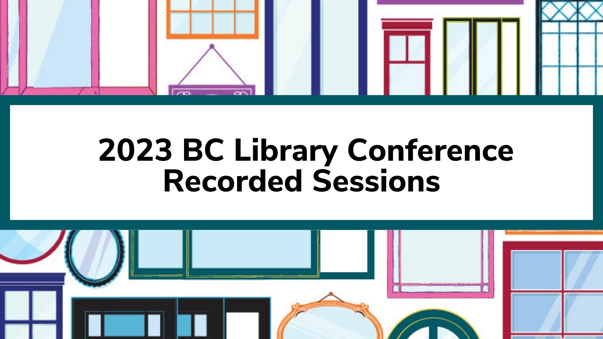 Recorded Sessions Decorative: Gallery wall of mirrors, windows and sliding glass doors in a variety of styles and colours. Graphic frames a text box. Text reads: 2023 BC Library Conference Recorded Sessions.
