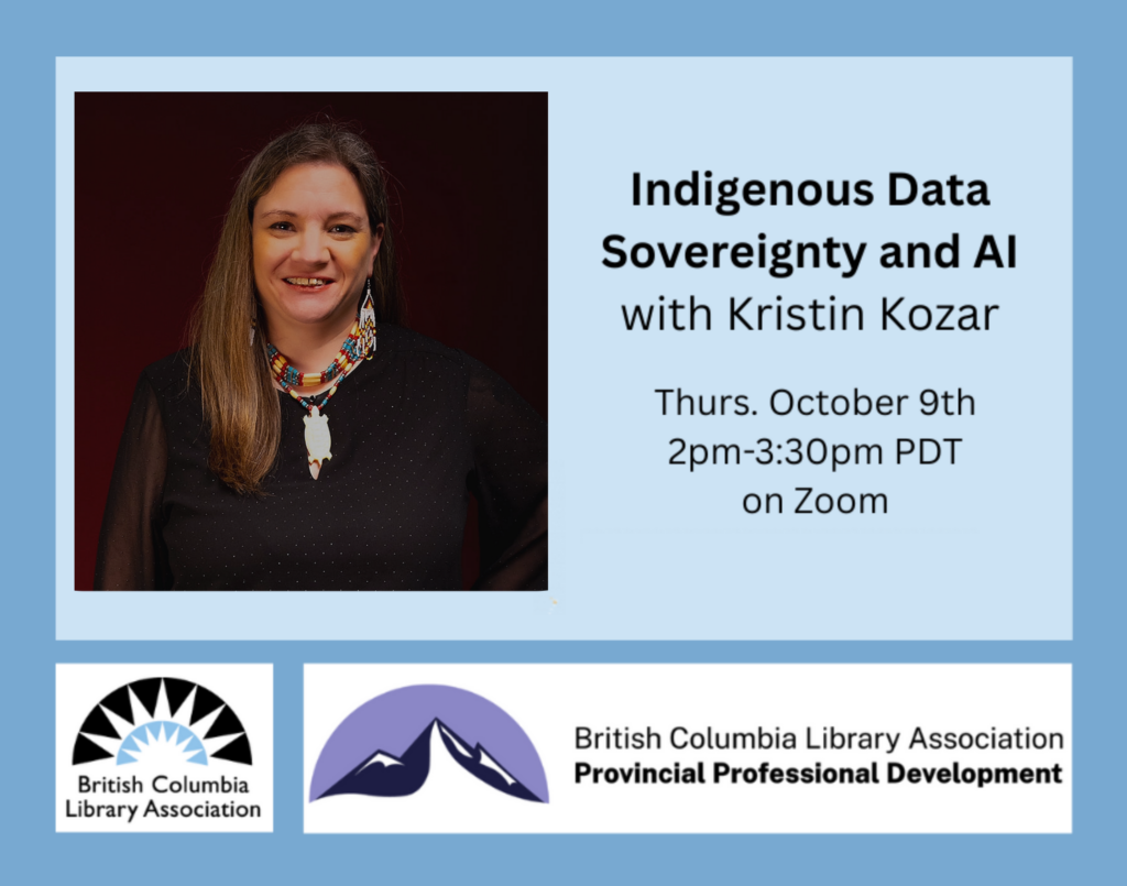 On a light blue background text says 'Indigenous Data Sovereignty and AI with Kristin Kozar. Thursday October 9th, 2pm-3:30pm PDT on Zoom.' There is a headshot of Kristin who is a middle-aged Indigenous woman. Her long hair is loose on one shoulder, she is smiling, wearing beaded earrings and necklace, and a black blouse. There are two logos for the British Columbia Library Association and Professional Development program.
