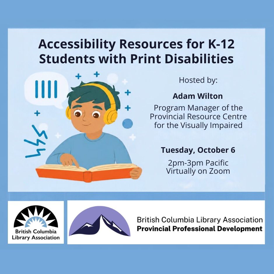 On a light blue background, the text says 'Accessibility Resources for K-12 Students with Print Disabilities' hosted by Adam Wilton, Program Manager for the Provincial Resource Centre for the Visually Impaired. Tuesday, October 6, 2pm-3pm Pacific, virtually on Zoom. A graphic image shows a boy in a blue shirt listening to a book, while holding a book and touching the pages. There are two logos for the British Columbia Library Association and Professional Development program.